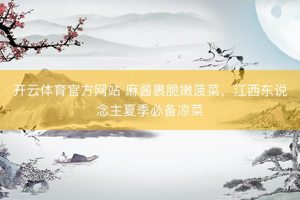 开云体育官方网站 麻酱裹脆嫩菠菜，江西东说念主夏季必备凉菜