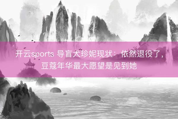 开云sports 导盲犬珍妮现状：依然退役了，豆蔻年华最大愿望是见到她