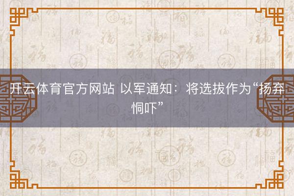开云体育官方网站 以军通知：将选拔作为“扬弃恫吓”
