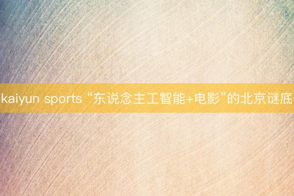 kaiyun sports “东说念主工智能+电影”的北京谜底