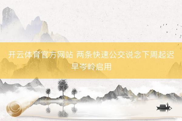 开云体育官方网站 两条快速公交说念下周起迟早岑岭启用