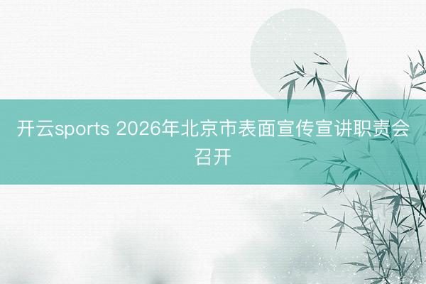 开云sports 2026年北京市表面宣传宣讲职责会召开