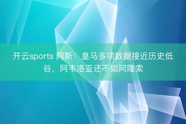 开云sports 阿斯：皇马多项数据接近历史低谷，阿韦洛亚还不如阿隆索