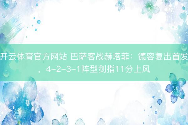 开云体育官方网站 巴萨客战赫塔菲：德容复出首发，4-2-3-1阵型剑指11分上风