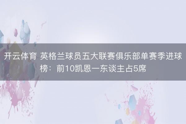开云体育 英格兰球员五大联赛俱乐部单赛季进球榜：前10凯恩一东谈主占5席